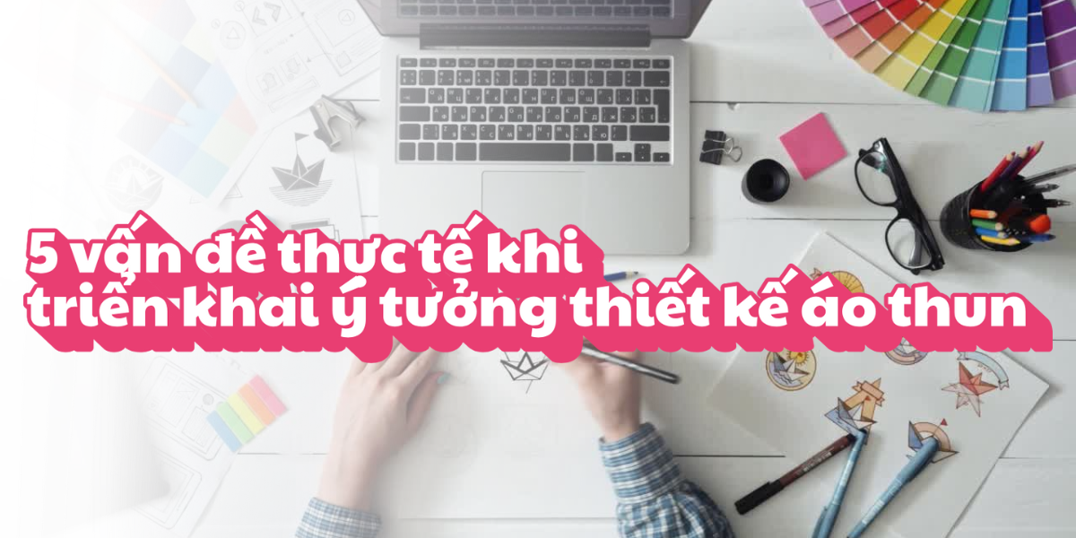 5 vấn đề thực tế khi triển khai ý tưởng thiết kế áo thun